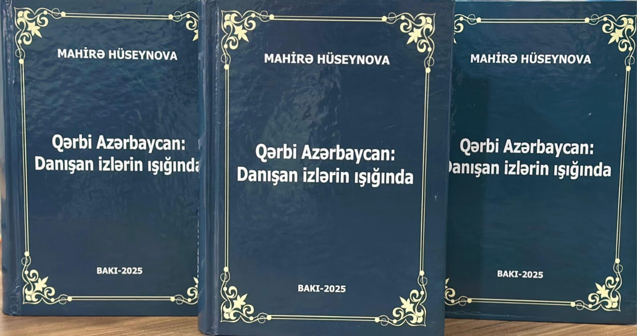 PROFESSOR MAHİRƏ HÜSEYNOVANIN QƏRBİ AZƏRBAYCAN MÖVZUSUNDA YAZDIĞI ÜÇÜNCÜ KİTAB İŞIQ ÜZÜ GÖRÜB